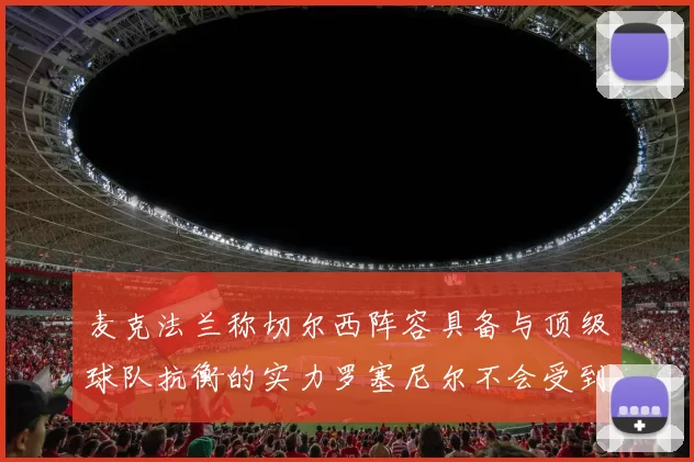 麦克法兰称切尔西阵容具备与顶级球队抗衡的实力罗塞尼尔不会受到压力影响