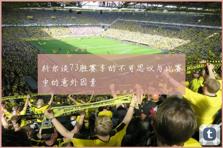 科尔谈73胜赛季的不可思议与比赛中的意外因素