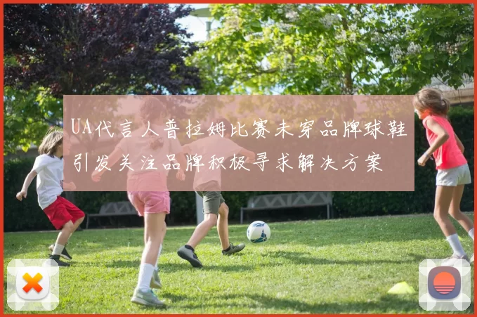 UA代言人普拉姆比赛未穿品牌球鞋引发关注品牌积极寻求解决方案