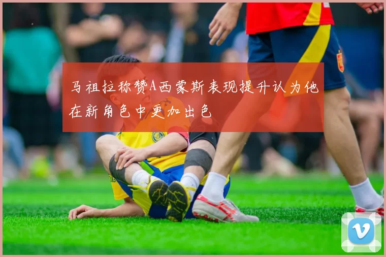 马祖拉称赞A西蒙斯表现提升认为他在新角色中更加出色